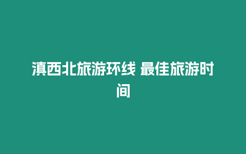 滇西北旅游環線 最佳旅游時間