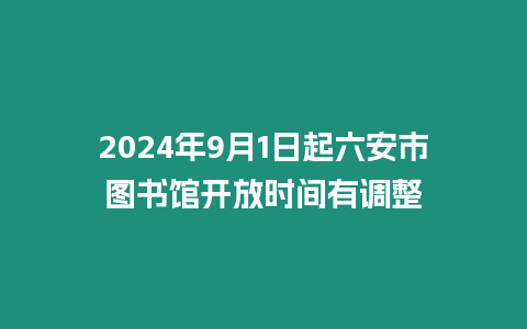 2024年9月1日起六安市圖書館開放時間有調整