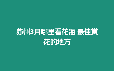 蘇州3月哪里看花海 最佳賞花的地方