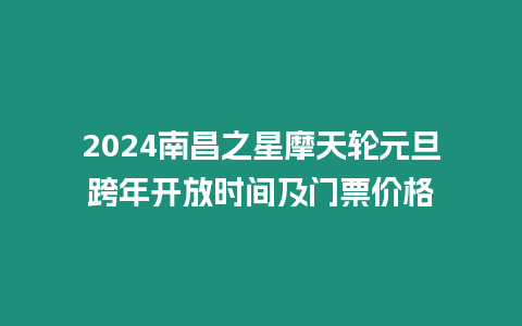 2024南昌之星摩天輪元旦跨年開放時間及門票價格