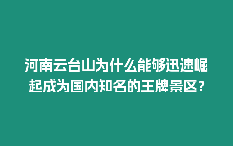 河南云臺山為什么能夠迅速崛起成為國內知名的王牌景區？