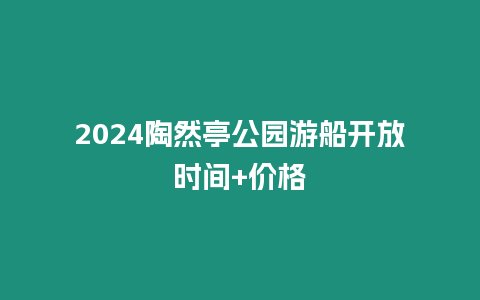 2024陶然亭公園游船開放時間+價格