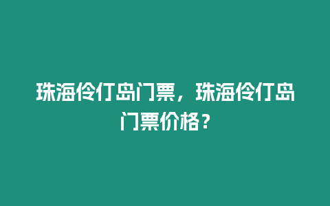 珠海伶仃島門票，珠海伶仃島門票價格？