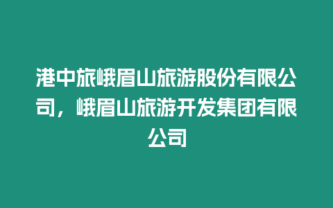 港中旅峨眉山旅游股份有限公司，峨眉山旅游開發集團有限公司