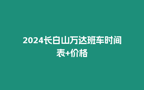 2024長白山萬達班車時間表+價格