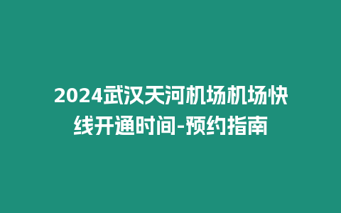 2024武漢天河機場機場快線開通時間-預約指南