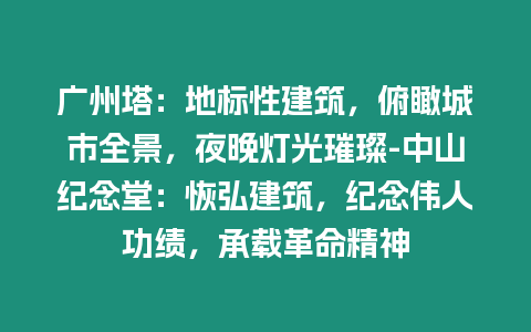 廣州塔：地標性建筑，俯瞰城市全景，夜晚燈光璀璨-中山紀念堂：恢弘建筑，紀念偉人功績，承載革命精神