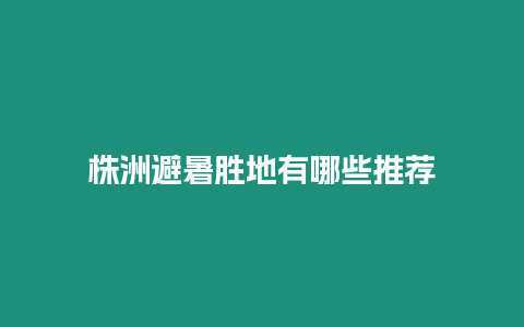 株洲避暑勝地有哪些推薦