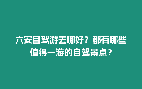 六安自駕游去哪好？都有哪些值得一游的自駕景點？