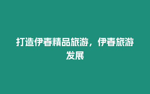 打造伊春精品旅游，伊春旅游發展