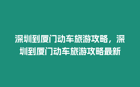 深圳到廈門動(dòng)車旅游攻略，深圳到廈門動(dòng)車旅游攻略最新