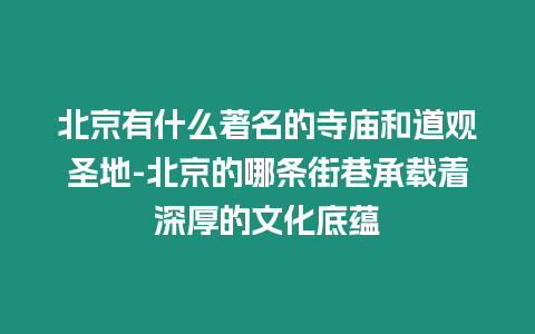 北京有什么著名的寺廟和道觀圣地-北京的哪條街巷承載著深厚的文化底蘊(yùn)