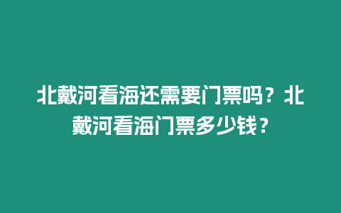 北戴河看海還需要門票嗎？北戴河看海門票多少錢？