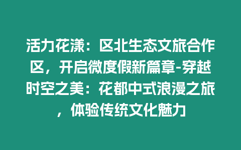 活力花漾：區北生態文旅合作區，開啟微度假新篇章-穿越時空之美：花都中式浪漫之旅，體驗傳統文化魅力