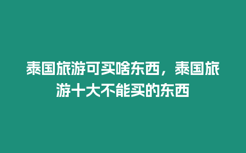 泰國旅游可買啥東西，泰國旅游十大不能買的東西