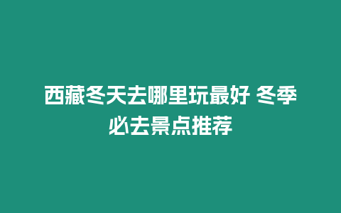 西藏冬天去哪里玩最好 冬季必去景點推薦