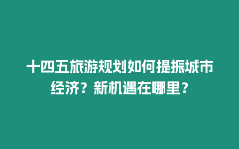 十四五旅游規(guī)劃如何提振城市經(jīng)濟(jì)？新機(jī)遇在哪里？