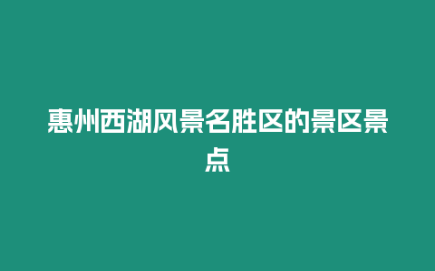 惠州西湖風景名勝區的景區景點