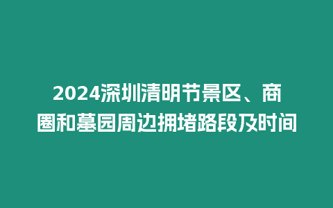 2024深圳清明節景區、商圈和墓園周邊擁堵路段及時間