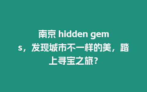 南京 hidden gems，發現城市不一樣的美，踏上尋寶之旅？