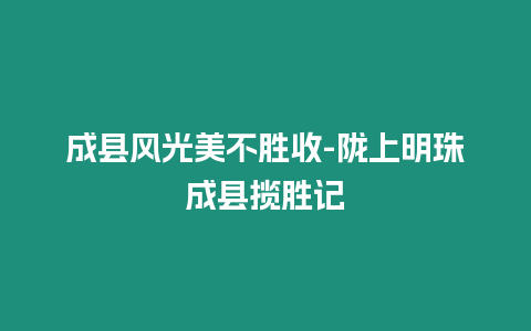 成縣風光美不勝收-隴上明珠成縣攬勝記