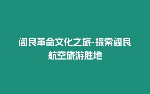 閻良革命文化之旅-探索閻良航空旅游勝地