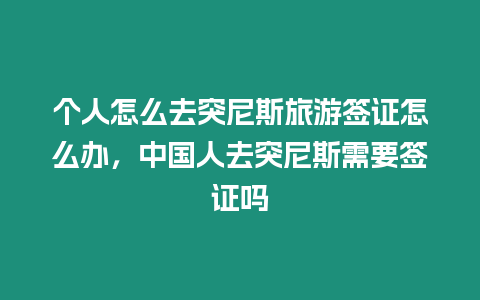 個(gè)人怎么去突尼斯旅游簽證怎么辦，中國(guó)人去突尼斯需要簽證嗎