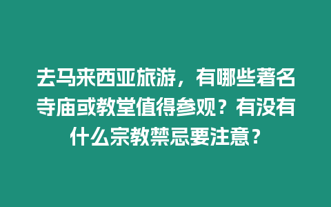 去馬來西亞旅游，有哪些著名寺廟或教堂值得參觀？有沒有什么宗教禁忌要注意？