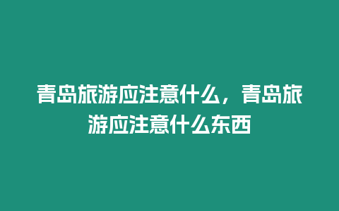 青島旅游應注意什么，青島旅游應注意什么東西