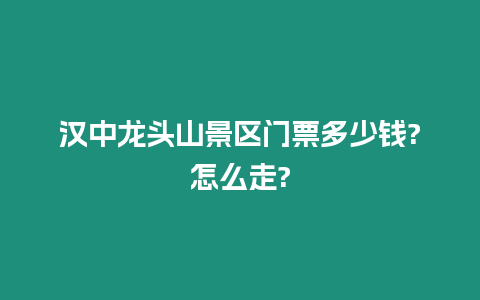 漢中龍頭山景區(qū)門票多少錢?怎么走?