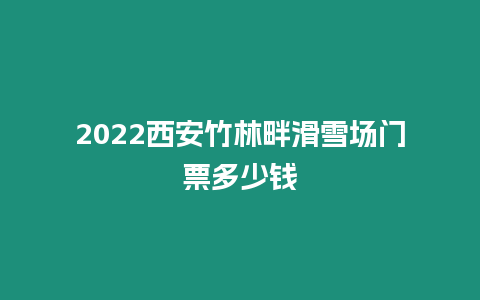 2024西安竹林畔滑雪場門票多少錢