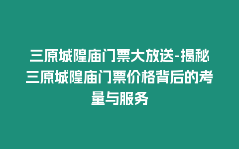 三原城隍廟門票大放送-揭秘三原城隍廟門票價格背后的考量與服務