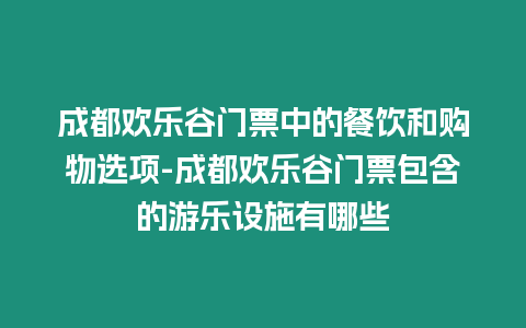 成都?xì)g樂谷門票中的餐飲和購物選項(xiàng)-成都?xì)g樂谷門票包含的游樂設(shè)施有哪些