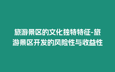 旅游景區(qū)的文化獨特特征-旅游景區(qū)開發(fā)的風(fēng)險性與收益性