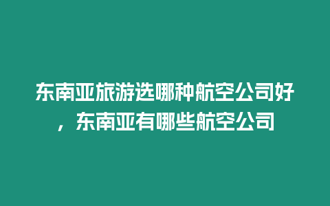 東南亞旅游選哪種航空公司好，東南亞有哪些航空公司