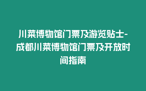 川菜博物館門票及游覽貼士-成都川菜博物館門票及開放時間指南