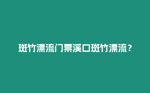 斑竹漂流門票溪口斑竹漂流？