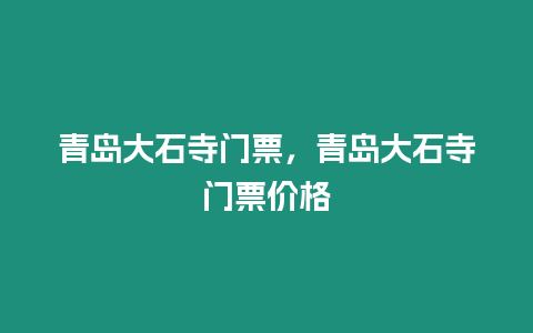 青島大石寺門票，青島大石寺門票價格