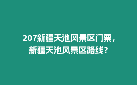 207新疆天池風(fēng)景區(qū)門票，新疆天池風(fēng)景區(qū)路線？