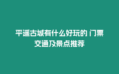 平遙古城有什么好玩的 門票交通及景點推薦