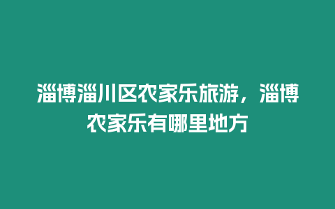 淄博淄川區農家樂旅游，淄博農家樂有哪里地方