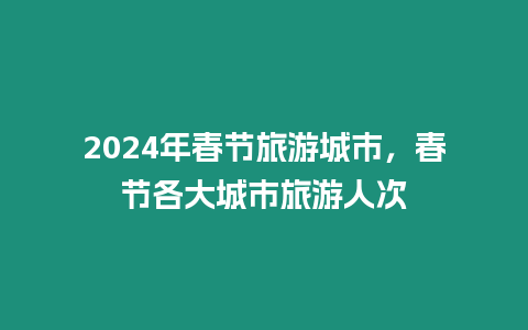 2024年春節旅游城市，春節各大城市旅游人次