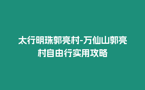 太行明珠郭亮村-萬仙山郭亮村自由行實用攻略