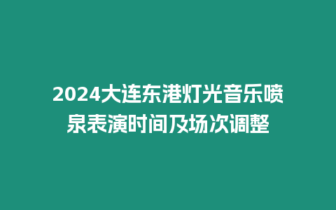 2024大連東港燈光音樂噴泉表演時間及場次調整