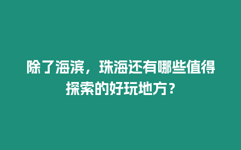 除了海濱，珠海還有哪些值得探索的好玩地方？