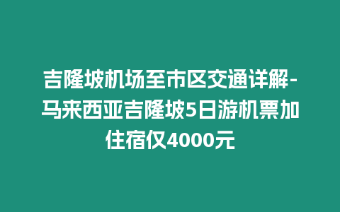 吉隆坡機場至市區(qū)交通詳解-馬來西亞吉隆坡5日游機票加住宿僅4000元