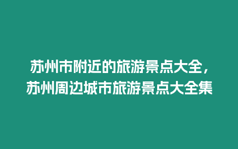 蘇州市附近的旅游景點大全，蘇州周邊城市旅游景點大全集