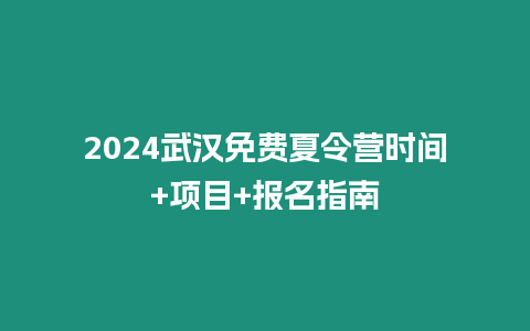 2024武漢免費夏令營時間+項目+報名指南