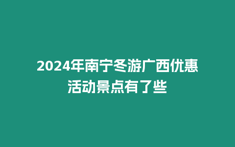 2024年南寧冬游廣西優惠活動景點有了些