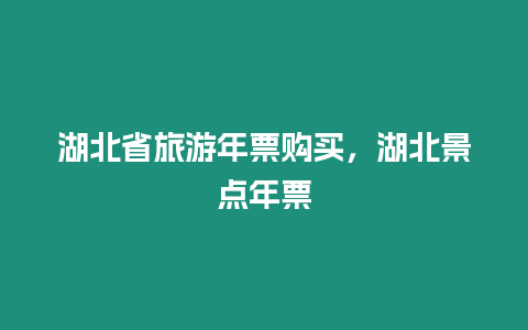 湖北省旅游年票購買，湖北景點年票